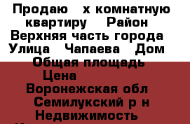 Продаю 4-х комнатную квартиру  › Район ­ Верхняя часть города › Улица ­ Чапаева › Дом ­ 33 › Общая площадь ­ 61 › Цена ­ 2 000 000 - Воронежская обл., Семилукский р-н Недвижимость » Квартиры продажа   . Воронежская обл.